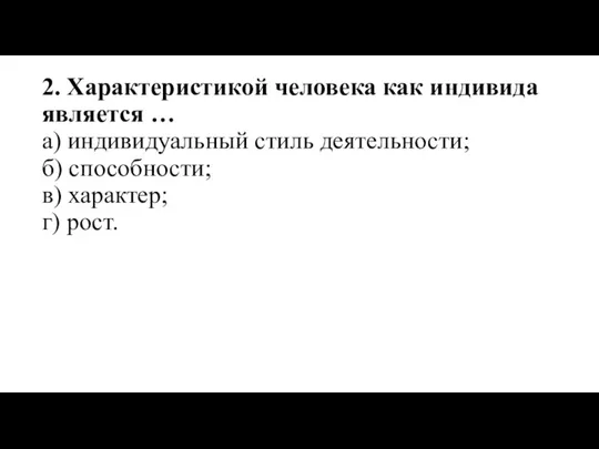 2. Характеристикой человека как индивида является … а) индивидуальный стиль деятельности; б)