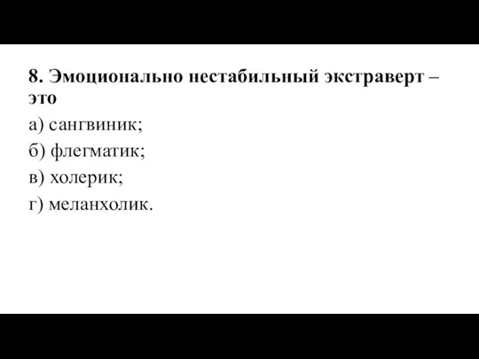 8. Эмоционально нестабильный экстраверт – это а) сангвиник; б) флегматик; в) холерик; г) меланхолик.