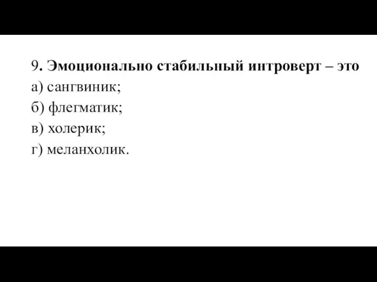 9. Эмоционально стабильный интроверт – это а) сангвиник; б) флегматик; в) холерик; г) меланхолик.