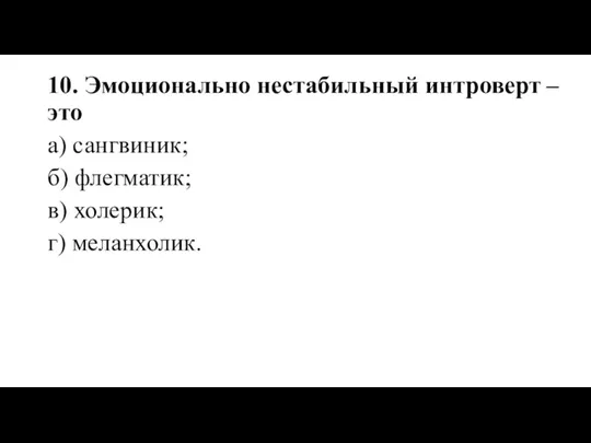 10. Эмоционально нестабильный интроверт – это а) сангвиник; б) флегматик; в) холерик; г) меланхолик.