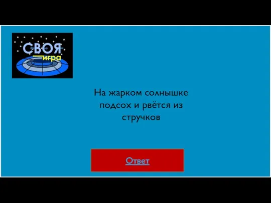 Ответ На жарком солнышке подсох и рвётся из стручков