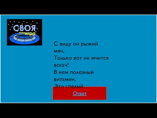 Ответ С виду он рыжий мяч, Только вот не мчится вскач! В