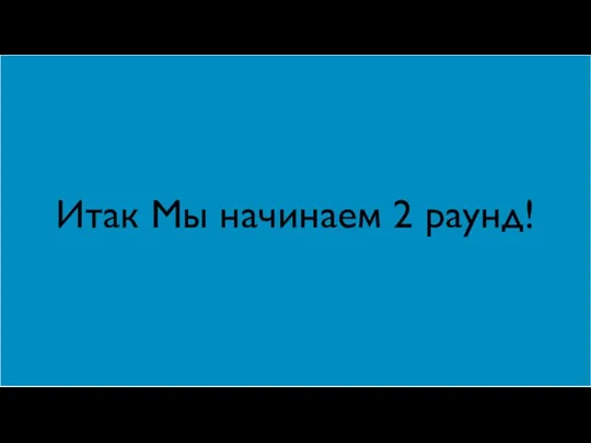 Итак Мы начинаем 2 раунд!