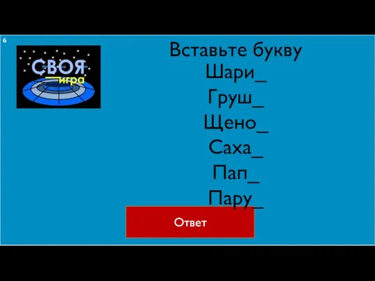 Вставьте букву Ответ Шари_ Груш_ Щено_ Саха_ Пап_ Пару_