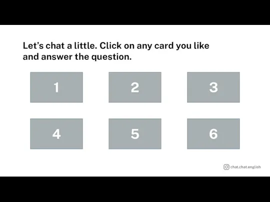Let’s chat a little. Click on any card you like and answer