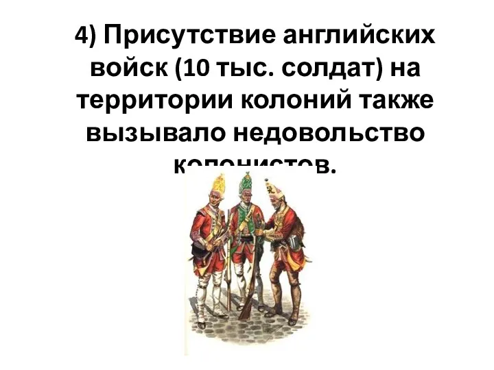 4) Присутствие английских войск (10 тыс. солдат) на территории колоний также вызывало недовольство колонистов.