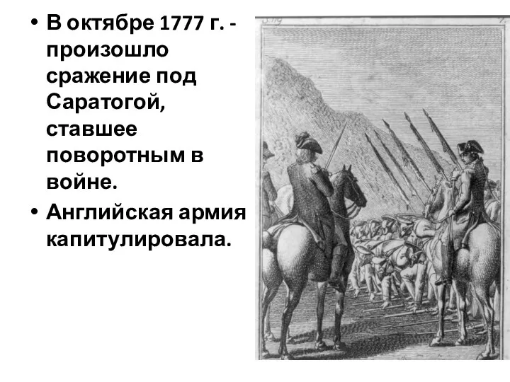 В октябре 1777 г. - произошло сражение под Саратогой, ставшее поворотным в войне. Английская армия капитулировала.