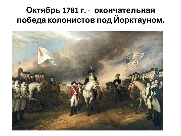 Октябрь 1781 г. - окончательная победа колонистов под Йорктауном.