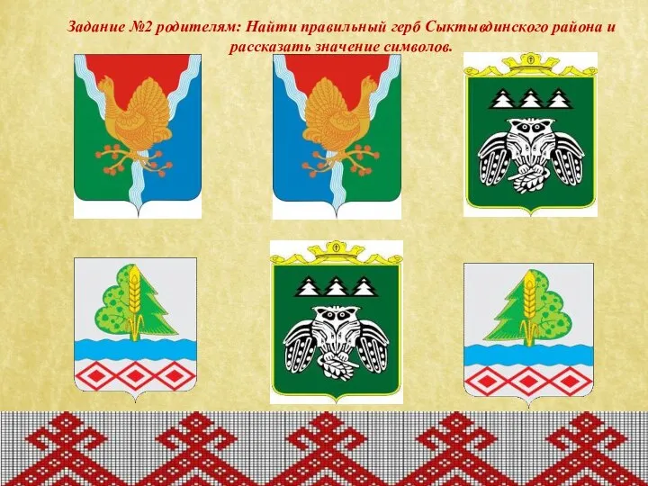 Задание №2 родителям: Найти правильный герб Сыктывдинского района и рассказать значение символов.