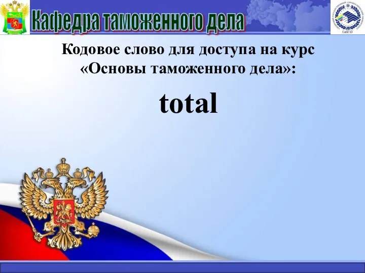 Кодовое слово для доступа на курс «Основы таможенного дела»: total Кафедра таможенного дела