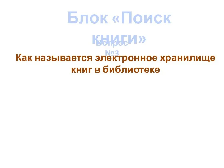 Блок «Поиск книги» Вопрос №3 Как называется электронное хранилище книг в библиотеке