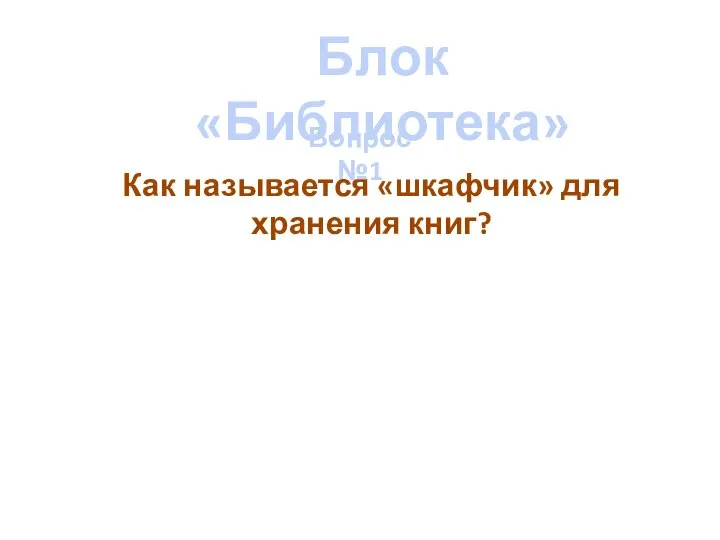 Блок «Библиотека» Вопрос №1 Как называется «шкафчик» для хранения книг?