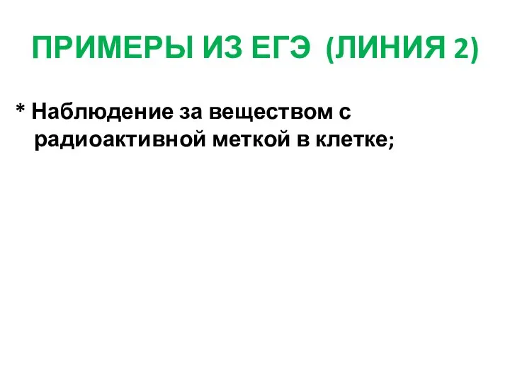 ПРИМЕРЫ ИЗ ЕГЭ (ЛИНИЯ 2) * Наблюдение за веществом с радиоактивной меткой в клетке;