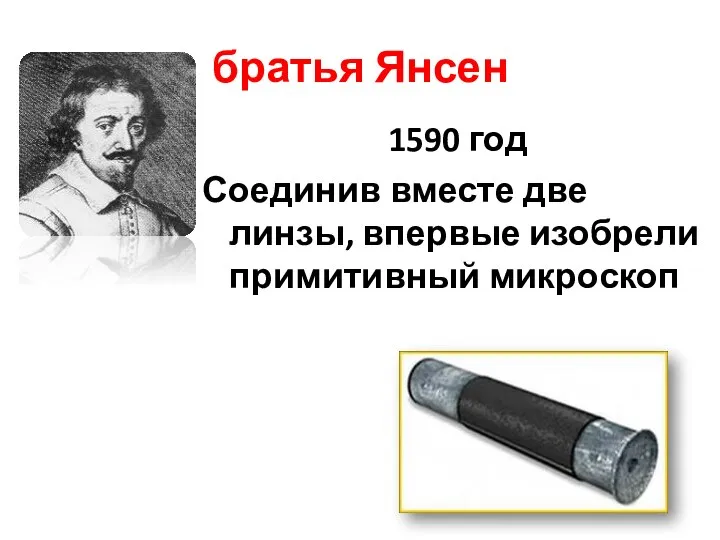 братья Янсен 1590 год Соединив вместе две линзы, впервые изобрели примитивный микроскоп