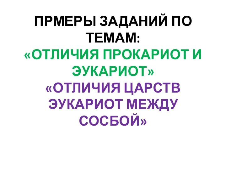 ПРМЕРЫ ЗАДАНИЙ ПО ТЕМАМ: «ОТЛИЧИЯ ПРОКАРИОТ И ЭУКАРИОТ» «ОТЛИЧИЯ ЦАРСТВ ЭУКАРИОТ МЕЖДУ СОСБОЙ»