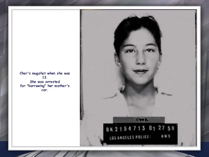 Cher's mugshot when she was 13. She was arrested for "borrowing" her mother's car.