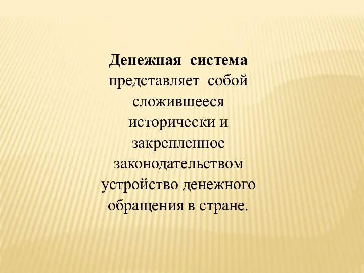 Денежная система представляет собой сложившееся исторически и закрепленное законодательством устройство денежного обращения в стране.