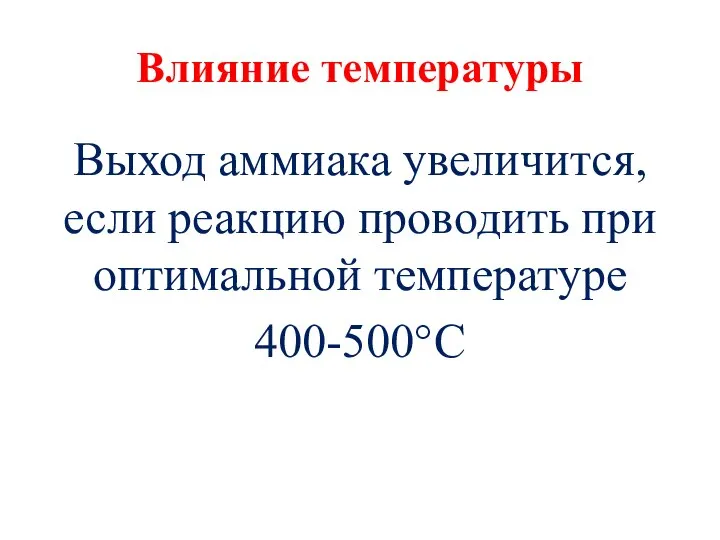 Влияние температуры Выход аммиака увеличится, если реакцию проводить при оптимальной температуре 400-500°С