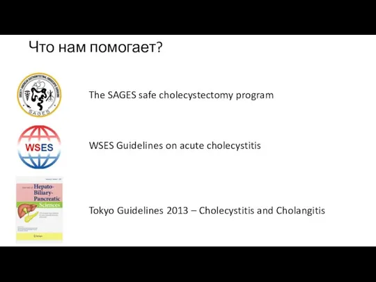 Что нам помогает? The SAGES safe cholecystectomy program WSES Guidelines on acute