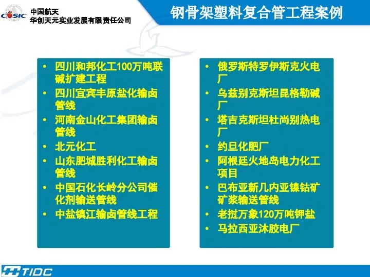 钢骨架塑料复合管工程案例 四川和邦化工100万吨联碱扩建工程 四川宜宾丰原盐化输卤管线 河南金山化工集团输卤管线 北元化工 山东肥城胜利化工输卤管线 中国石化长岭分公司催化剂输送管线 中盐镇江输卤管线工程 俄罗斯特罗伊斯克火电厂 乌兹别克斯坦昆格勒碱厂 塔吉克斯坦杜尚别热电厂 约旦化肥厂 阿根廷火地岛电力化工项目 巴布亚新几内亚镍钴矿矿浆输送管线 老挝万象120万吨钾盐 马拉西亚沐胶电厂