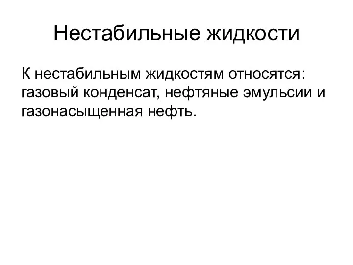 Нестабильные жидкости К нестабильным жидкостям относятся: газовый конденсат, нефтяные эмульсии и газонасыщенная нефть.