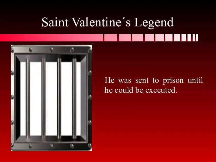 Saint Valentine´s Legend He was sent to prison until he could be executed.