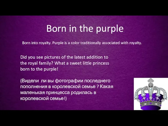 Born in the purple Born into royalty. Purple is a color traditionally