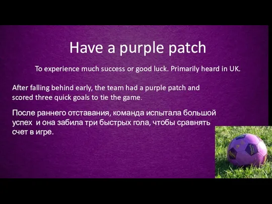 Have a purple patch To experience much success or good luck. Primarily