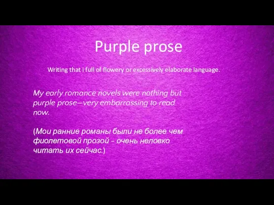 Purple prose Writing that i full of flowery or excessively elaborate language.