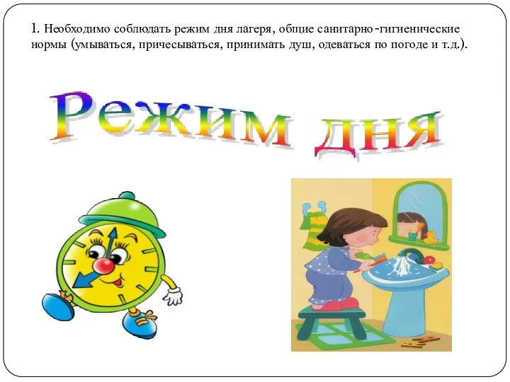 1. Необходимо соблюдать режим дня лагеря, общие санитарно-гигиенические нормы (умываться, причесываться, принимать