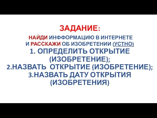 ЗАДАНИЕ: НАЙДИ ИНФФОРМАЦИЮ В ИНТЕРНЕТЕ И РАССКАЖИ ОБ ИЗОБРЕТЕНИИ (УСТНО) 1. ОПРЕДЕЛИТЬ