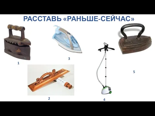 РАССТАВЬ «РАНЬШЕ-СЕЙЧАС» 1 2 3 4 5