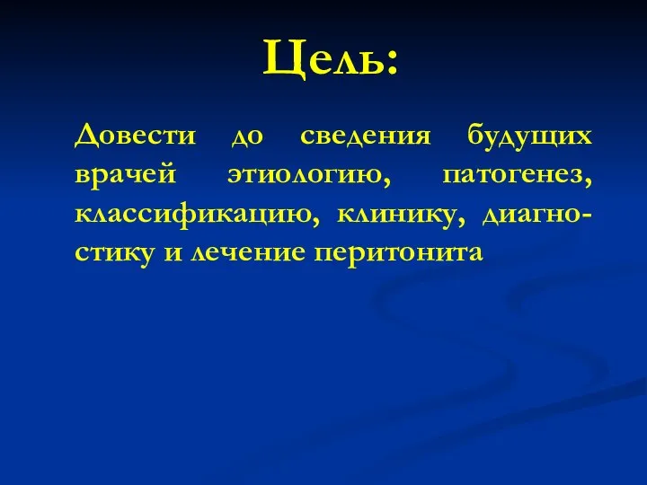 Довести до сведения будущих врачей этиологию, патогенез, классификацию, клинику, диагно-стику и лечение перитонита Цель: