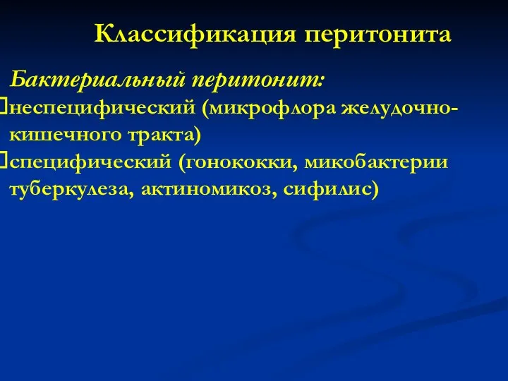 Классификация перитонита Бактериальный перитонит: неспецифический (микрофлора желудочно-кишечного тракта) специфический (гонококки, микобактерии туберкулеза, актиномикоз, сифилис)