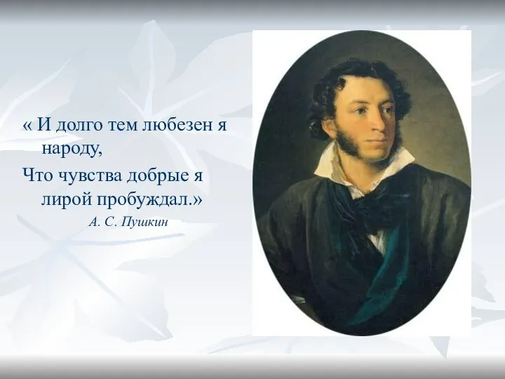 « И долго тем любезен я народу, Что чувства добрые я лирой пробуждал.» А. С. Пушкин