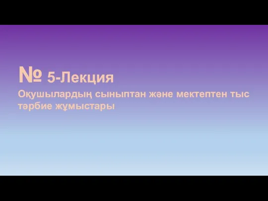 № 5-Лекция Оқушылардың сыныптан және мектептен тыс тәрбие жұмыстары