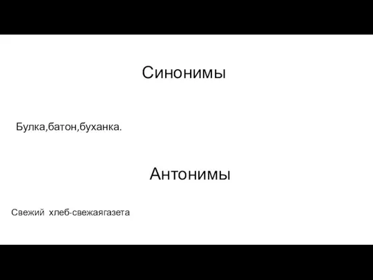 Синонимы Булка,батон,буханка. Антонимы Свежий хлеб-свежаягазета