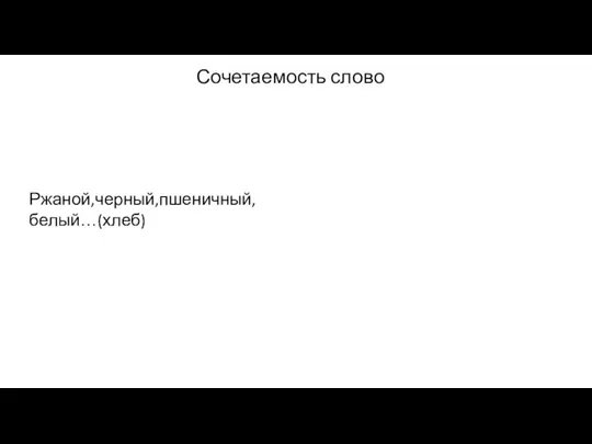 Сочетаемость слово Ржаной,черный,пшеничный,белый…(хлеб)