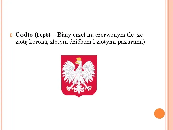 Godło (Герб) – Biały orzeł na czerwonym tle (ze złotą koroną, złotym dzióbem i złotymi pazurami)