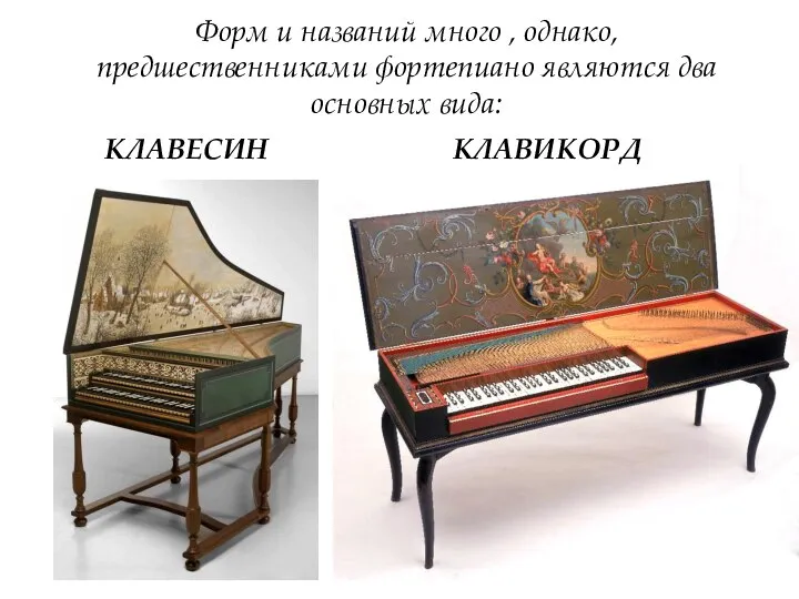 Форм и названий много , однако, предшественниками фортепиано являются два основных вида: КЛАВЕСИН КЛАВИКОРД