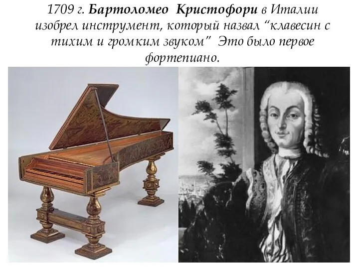 1709 г. Бартоломео Кристофори в Италии изобрел инструмент, который назвал “клавесин с