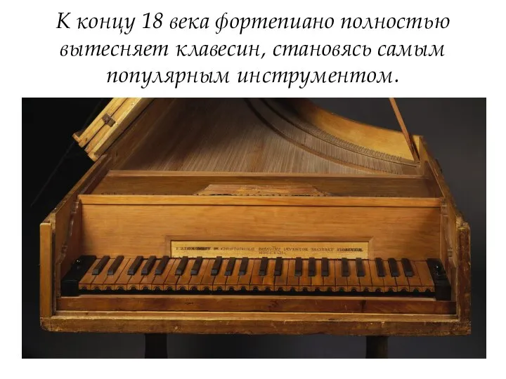 К концу 18 века фортепиано полностью вытесняет клавесин, становясь самым популярным инструментом.