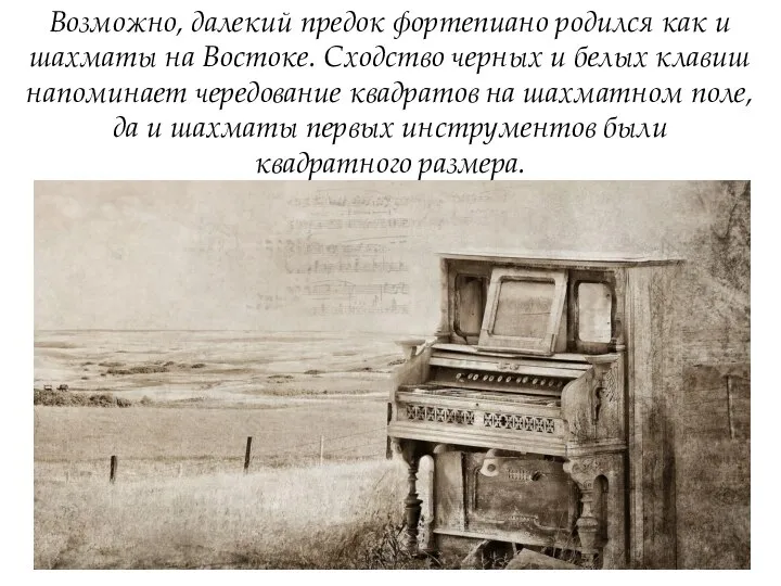 Возможно, далекий предок фортепиано родился как и шахматы на Востоке. Сходство черных