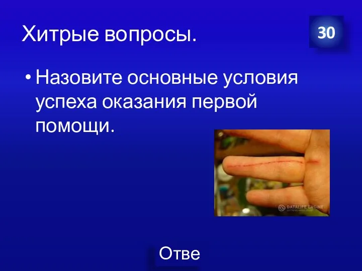 Хитрые вопросы. Назовите основные условия успеха оказания первой помощи. 30