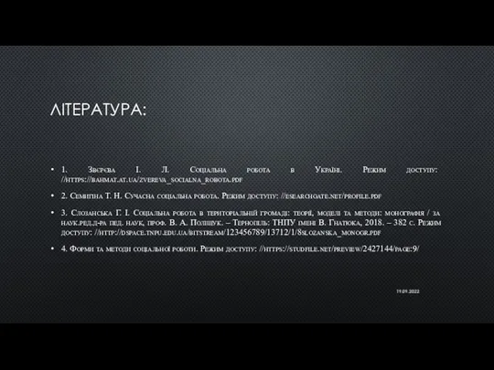 ЛІТЕРАТУРА: 1. Звєрєва І. Л. Соціальна робота в Україні. Режим доступу: //https://bahmat.at.ua/zvereva_socialna_robota.pdf