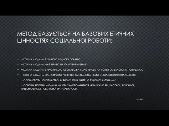 МЕТОД БАЗУЄТЬСЯ НА БАЗОВИХ ЕТИЧНИХ ЦІННОСТЯХ СОЦІАЛЬНОЇ РОБОТИ: – кожна людина є