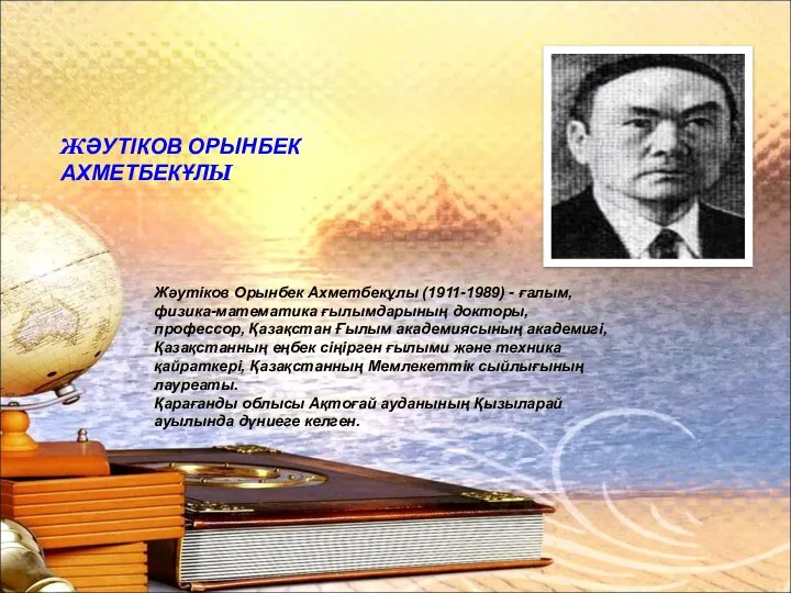 ЖӘУТІКОВ ОРЫНБЕК АХМЕТБЕКҰЛЫ Жәутіков Орынбек Ахметбекұлы (1911-1989) - ғалым, физика-математика ғылымдарының докторы,