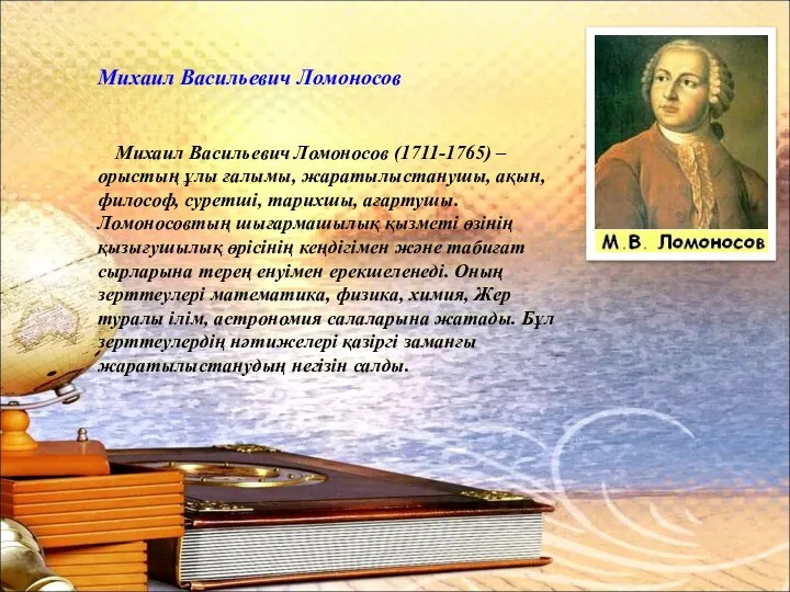 Михаил Васильевич Ломоносов (1711-1765) – орыстың ұлы ғалымы, жаратылыстанушы, ақын, философ, суретші,