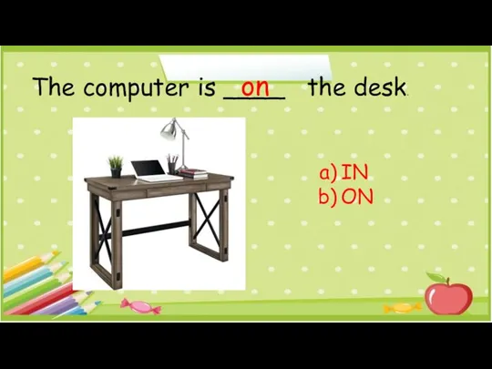 The computer is ____ the desk. IN ON on