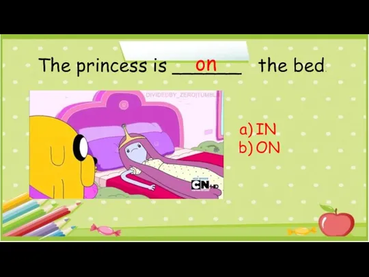 The princess is ______ the bed. IN ON on